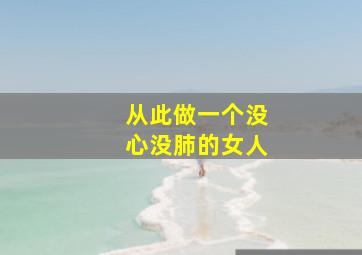 从此做一个没心没肺的女人