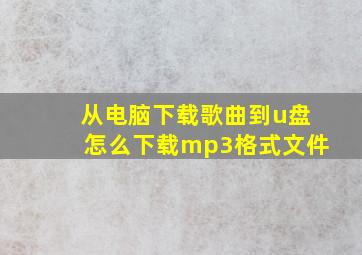 从电脑下载歌曲到u盘怎么下载mp3格式文件