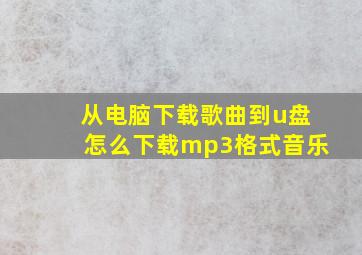 从电脑下载歌曲到u盘怎么下载mp3格式音乐