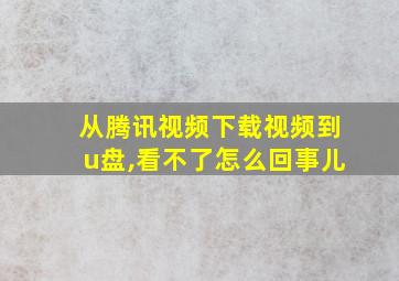 从腾讯视频下载视频到u盘,看不了怎么回事儿