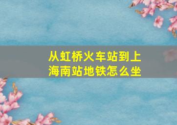 从虹桥火车站到上海南站地铁怎么坐