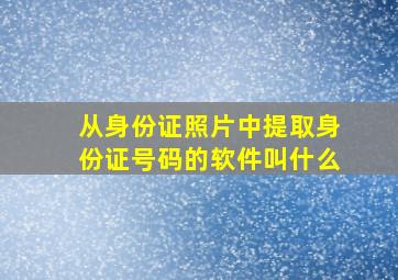 从身份证照片中提取身份证号码的软件叫什么