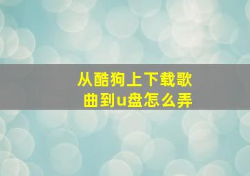 从酷狗上下载歌曲到u盘怎么弄