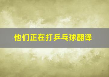 他们正在打乒乓球翻译