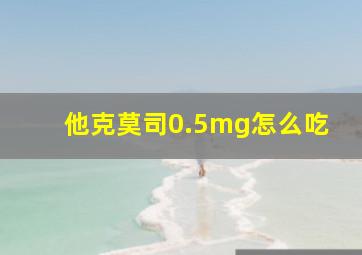 他克莫司0.5mg怎么吃