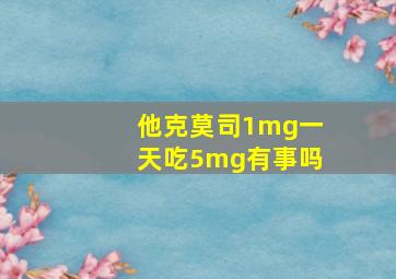 他克莫司1mg一天吃5mg有事吗