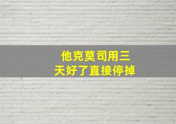 他克莫司用三天好了直接停掉