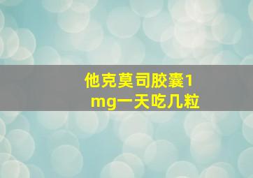 他克莫司胶囊1mg一天吃几粒