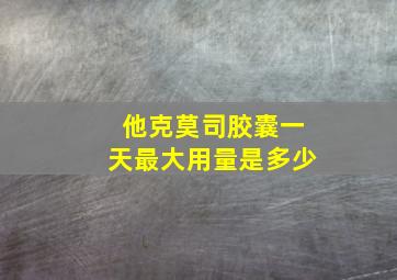 他克莫司胶囊一天最大用量是多少