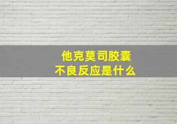 他克莫司胶囊不良反应是什么