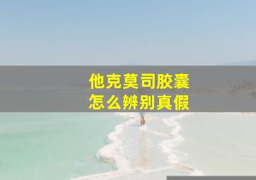 他克莫司胶囊怎么辨别真假