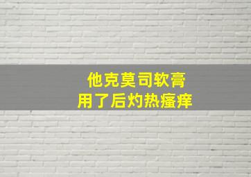 他克莫司软膏用了后灼热瘙痒