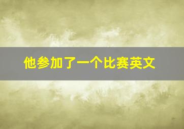 他参加了一个比赛英文