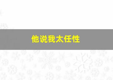 他说我太任性