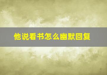 他说看书怎么幽默回复