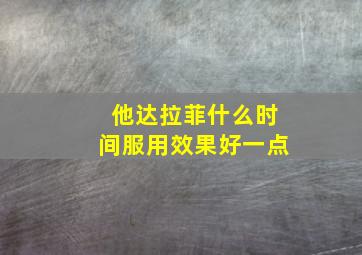 他达拉菲什么时间服用效果好一点