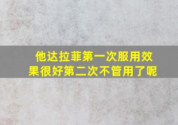 他达拉菲第一次服用效果很好第二次不管用了呢