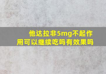 他达拉非5mg不起作用可以继续吃吗有效果吗