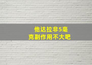 他达拉非5毫克副作用不大吧