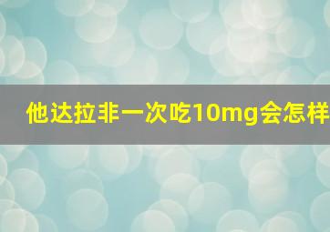 他达拉非一次吃10mg会怎样