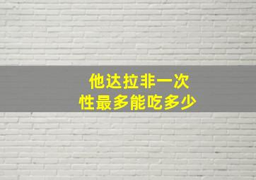 他达拉非一次性最多能吃多少