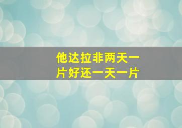 他达拉非两天一片好还一天一片