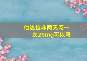 他达拉非两天吃一次20mg可以吗