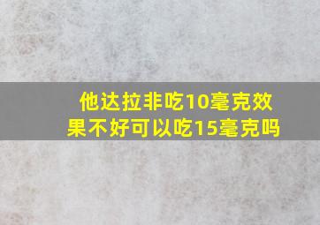 他达拉非吃10毫克效果不好可以吃15毫克吗