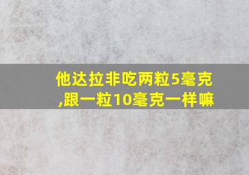 他达拉非吃两粒5毫克,跟一粒10毫克一样嘛