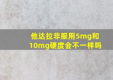 他达拉非服用5mg和10mg硬度会不一样吗