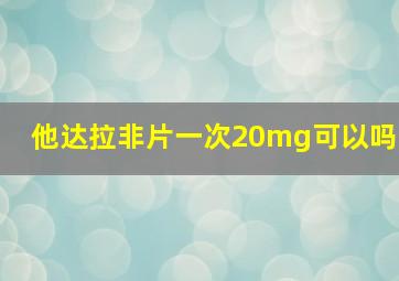 他达拉非片一次20mg可以吗