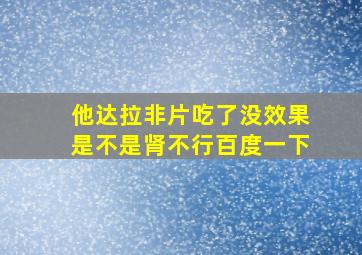 他达拉非片吃了没效果是不是肾不行百度一下