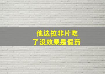 他达拉非片吃了没效果是假药