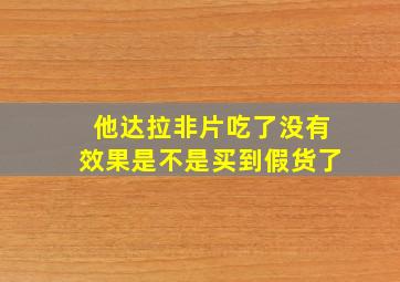 他达拉非片吃了没有效果是不是买到假货了