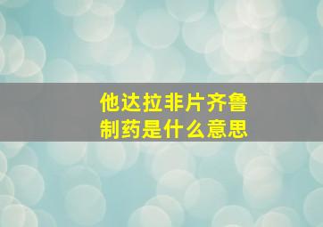 他达拉非片齐鲁制药是什么意思