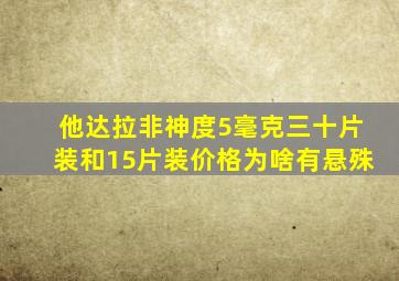 他达拉非神度5毫克三十片装和15片装价格为啥有悬殊