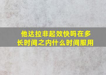 他达拉非起效快吗在多长时间之内什么时间服用