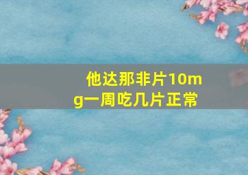 他达那非片10mg一周吃几片正常