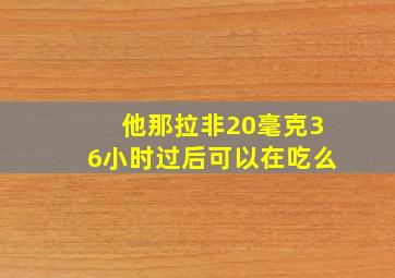 他那拉非20毫克36小时过后可以在吃么