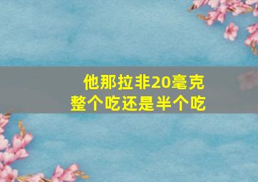 他那拉非20毫克整个吃还是半个吃