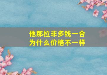 他那拉非多钱一合为什么价格不一样