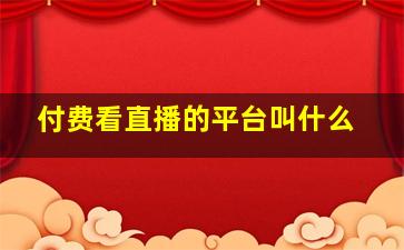 付费看直播的平台叫什么