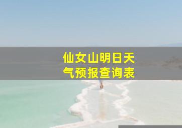 仙女山明日天气预报查询表