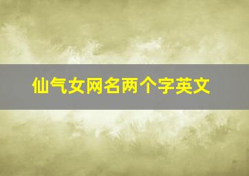 仙气女网名两个字英文