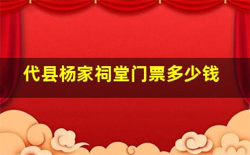 代县杨家祠堂门票多少钱