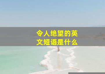 令人绝望的英文短语是什么