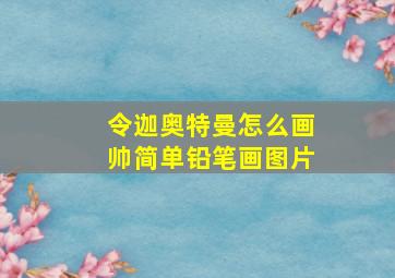 令迦奥特曼怎么画帅简单铅笔画图片