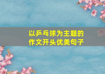 以乒乓球为主题的作文开头优美句子