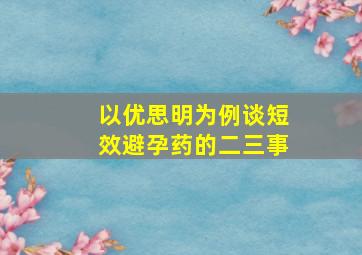 以优思明为例谈短效避孕药的二三事