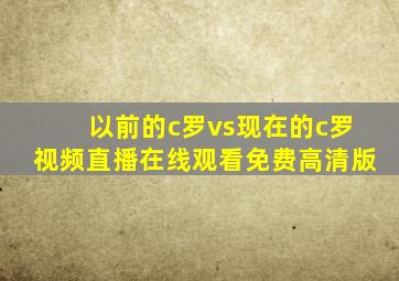 以前的c罗vs现在的c罗视频直播在线观看免费高清版